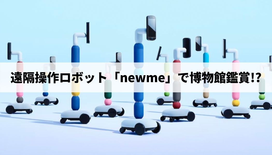 遠隔操作ロボット「newme」で博物館鑑賞!? | iconavi